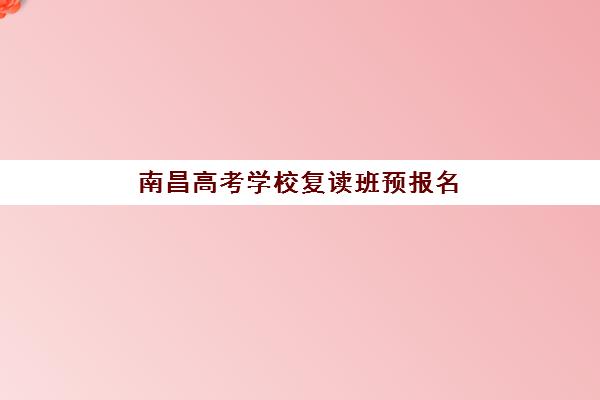 南昌高考学校复读班预报名考点查询官网如何查找？2025年最新官方入口、操作流程与择校全攻略