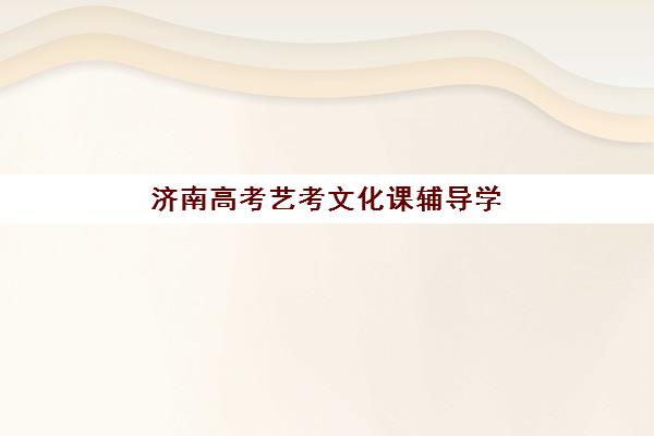 济南高考艺考文化课辅导学校培训机构费用多少？2025年最新价格明细、各机构性价比对比与择校全攻略