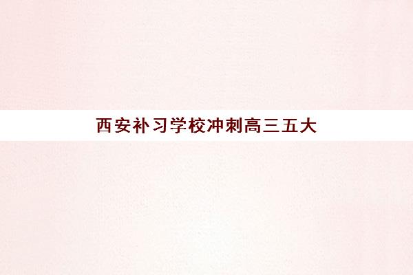 西安补习学校冲刺高三五大机构用户推荐榜如何查询？2025年权威榜单、择校指南与避坑全攻略