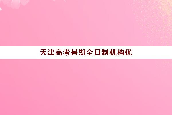 天津高考暑期全日制机构优质服务案例有哪些？2025年真实服务案例解析、择校指南与成功经验分享