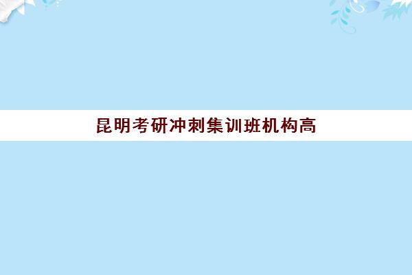 昆明考研冲刺集训班机构高满意度案例集如何借鉴？2025年顶尖机构成功案例解析、择校策略与避坑指南全攻略