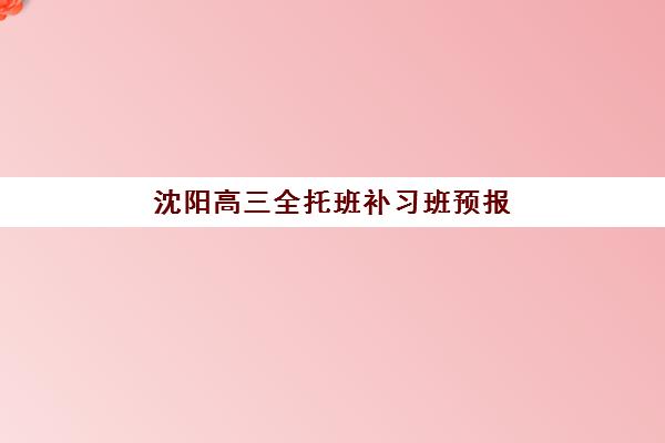 沈阳高三全托班补习班预报名时间2026年如何安排？最新时间节点、名校攻略与择校指南