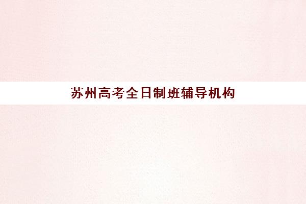 苏州高考全日制班辅导机构服务透明度报告如何解读？2025年真实数据、择校指南与避坑策略全解析