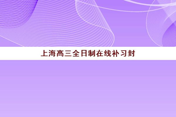 上海高三全日制在线补习封闭式集训营怎么样？2025年收费标准、课程效果与选择全指南