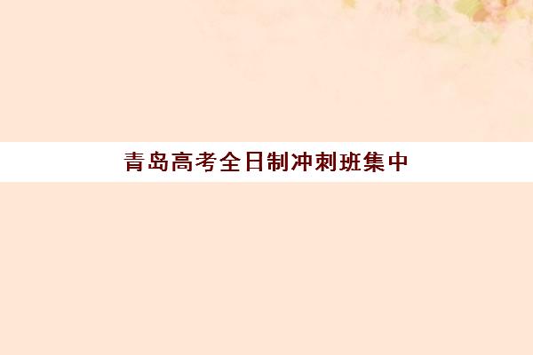 青岛高考全日制冲刺班集中训练营有哪些机构可选？2025年最新TOP10排名、择校标准与报读全指南