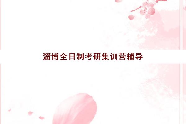 淄博全日制考研集训营辅导机构排名前十名如何选择?2025年最新榜单、各机构特色解析与择校指南 淄博全日制考研集训营辅导机构排名前十名如何选择?2025年最新榜单、各机构特色解析与择校指南