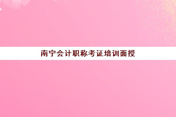 南宁会计职称考证培训面授班时间2025年公布如何查询最准确？最新课程表、时间规划与备考指南全解析