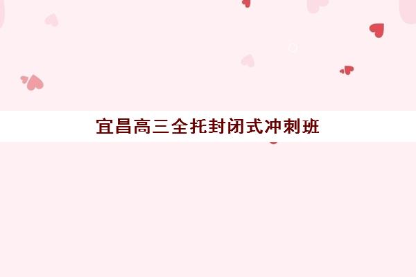 宜昌高三全托封闭式冲刺班封闭管理多少钱一个月？2025年最新费用明细与择校指南