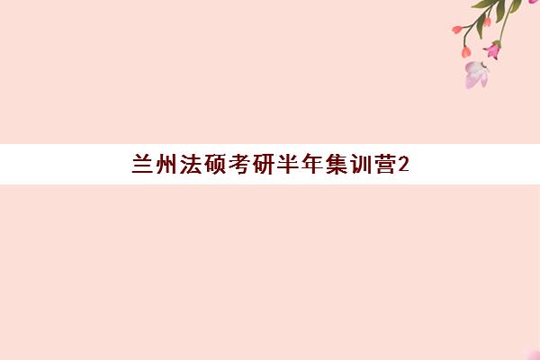 兰州法硕考研半年集训营2025年报名情况如何查询？最新数据解读、趋势分析与择校指南全解析