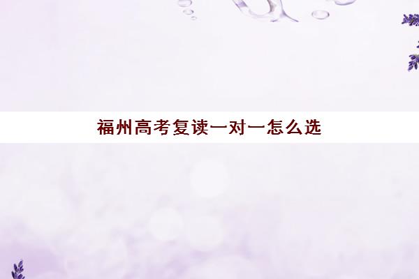 福州高考复读一对一怎么选？2025年报名情况与机构选择全攻略