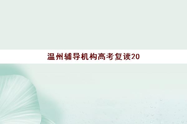 温州辅导机构高考复读2025年报名时间如何安排？最新日程解读、机构选择与备考全指南