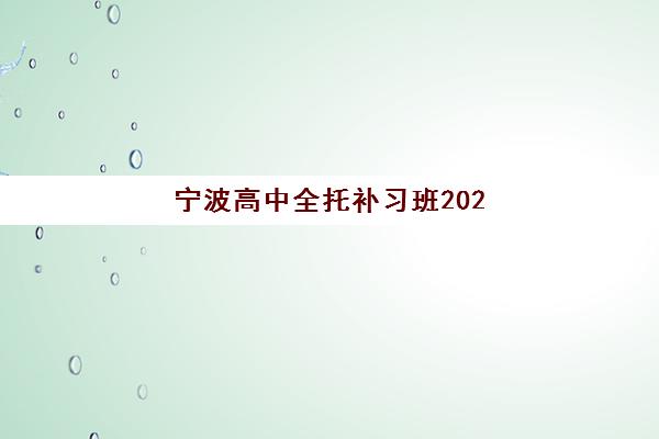宁波高中全托补习班2025年考试时间公布？最新考试日程与高性价比机构选择全攻略