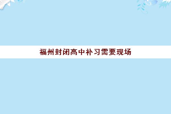 福州封闭高中补习需要现场确认吗现在？2023年最新政策解读、确认流程与注意事项全指南