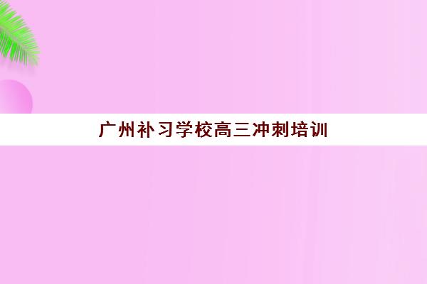 广州补习学校高三冲刺培训机构费用多少?2025年最新价格表、选择策略与性价比指南 广州补习学校高三冲刺培训机构费用多少?2025年最新价格表、选择策略与性价比指南