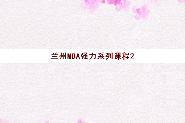 兰州MBA强力系列课程2025年考试时间公布如何查询？最新官方时间表与高效备考全攻略详解