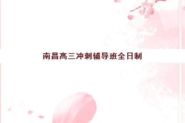 南昌高三冲刺辅导班全日制集中训练营在哪个学校？2025年最新校区分布图、择校指南与实地考察全攻略