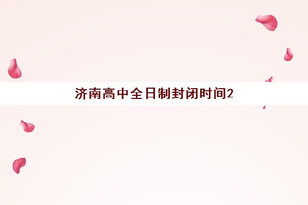 济南高中全日制封闭时间2025年公布了吗？最新校历安排与假期管理全解读