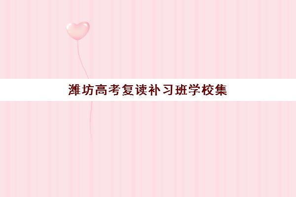 潍坊高考复读补习班学校集训营哪个比较好一点？2025年最新TOP10排名、择校指南与成功案例深度解析