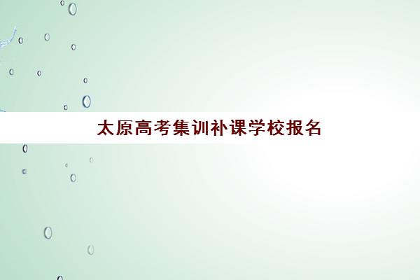 太原高考集训补课学校报名2025报名时间如何科学规划？最新时间表、报名流程与择校全攻略