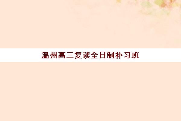 温州高三复读全日制补习班集训营排名榜单如何查？2025年最新权威排名与择校指南全解析