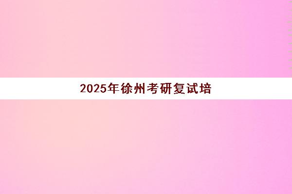 2025年徐州考研复试培训机构前十名权威榜单详解,如何科学选择高性价比课程与高效备战复试面试 2025年徐州考研复试培训机构前十名权威榜单详解,如何科学选择高性价比课程与高效备战复试面试