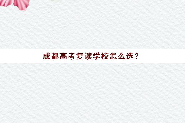 成都高考复读学校怎么选？2025年冲刺班排名与择校全攻略