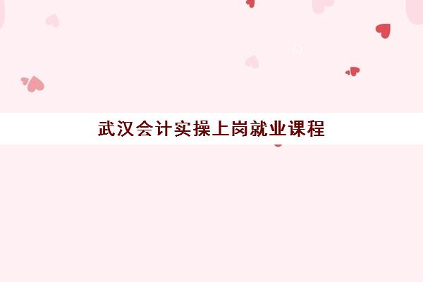 武汉会计实操上岗就业课程时间2025考试时间表如何查询？最新官方日程、备考策略与择校指南全解析