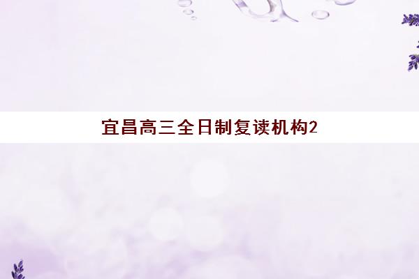 宜昌高三全日制复读机构2025培训机构前十名如何科学选择？2025年权威TOP10排名解析、择校指南与成功策略