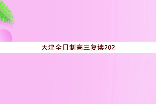 天津全日制高三复读2025辅导班哪儿最好如何科学选择？最新权威TOP5榜单、择校策略与成功案例深度解析