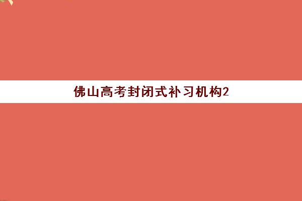 佛山高考封闭式补习机构2025年考试时间表如何查询？最新官方时间、机构课程安排与备考全指南