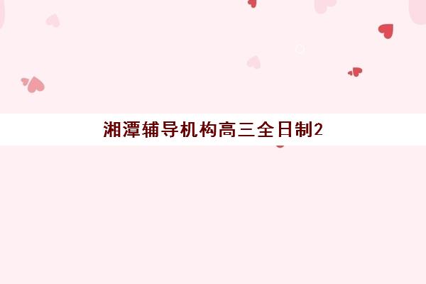 湘潭辅导机构高三全日制2025年考点分布如何科学规划？最新考点清单、机构关联与备考策略全解析