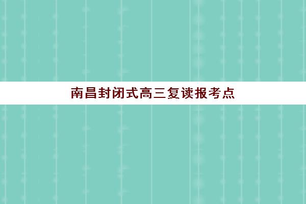 南昌封闭式高三复读报考点需要工作证明吗？2025年最新材料清单与报名全指南
