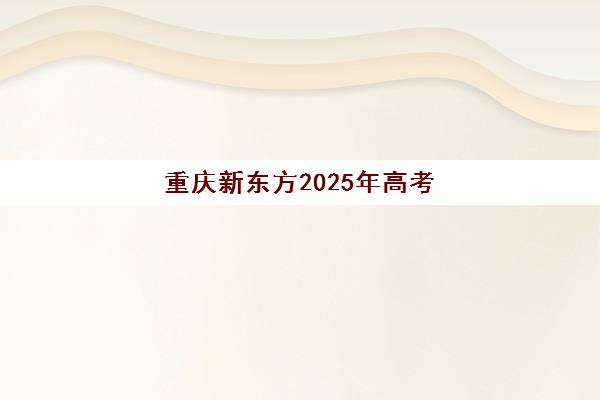 重庆新东方2025年高考复读全日制冲刺班招生简章发布，学费标准与报名流程全解析