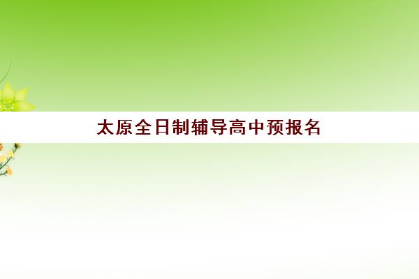 太原全日制辅导高中预报名费用多少钱啊？2025年最新价格榜单与择校全攻略