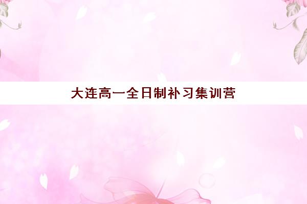 大连高一全日制补习集训营排名榜最新公布如何查询？2025年十大权威排名、各校特色解析与科学择校全指南