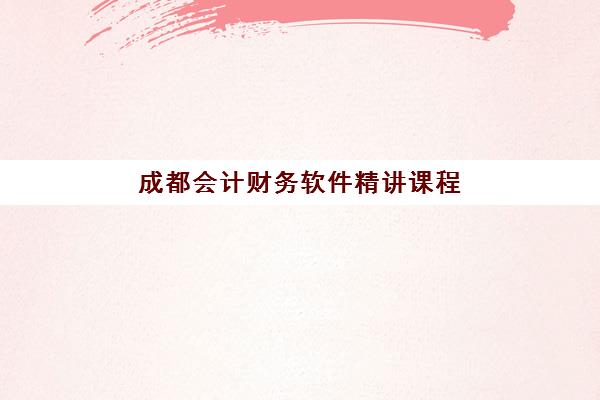 成都会计财务软件精讲课程辅导培训机构有哪些学校?2025年最新权威榜单解读与科学择校全流程指南 成都会计财务软件精讲课程辅导培训机构有哪些学校?2025年最新权威榜单解读与科学择校全流程指南