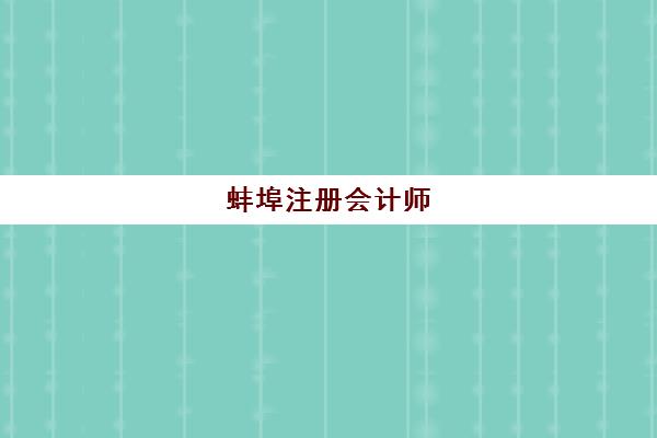 蚌埠注册会计师（CPA）培训课程集训班哪个好一点？2025年最新排名、择校技巧与避坑全指南