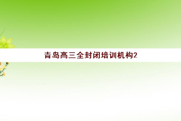 青岛高三全封闭培训机构2025年考点有哪些？最新权威考点清单、各校区分布解析与高效查询方法全指南