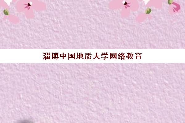 淄博中国地质大学网络教育如何选？权威报名机构综合对比与课程选择全指南
