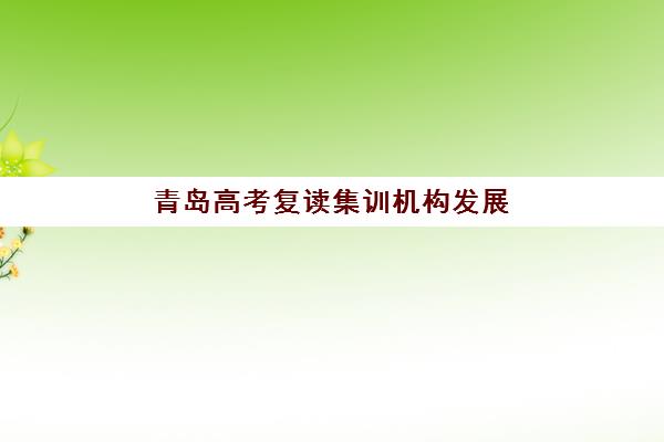 青岛高考复读集训机构发展指数TOP5如何科学参考？2025年最新权威榜单与择校全攻略指南