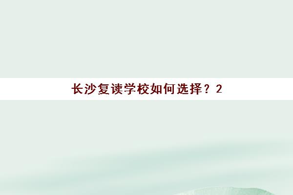 长沙复读学校如何选择？2025年最新学费明细与择校全攻略