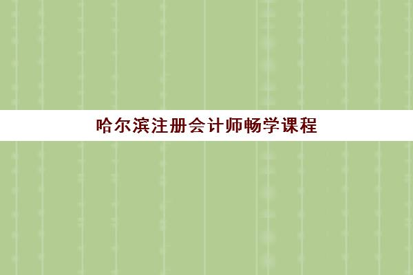 哈尔滨注册会计师畅学课程预报名费用多少钱？2025年各机构收费标准、报名流程与省钱技巧全解析