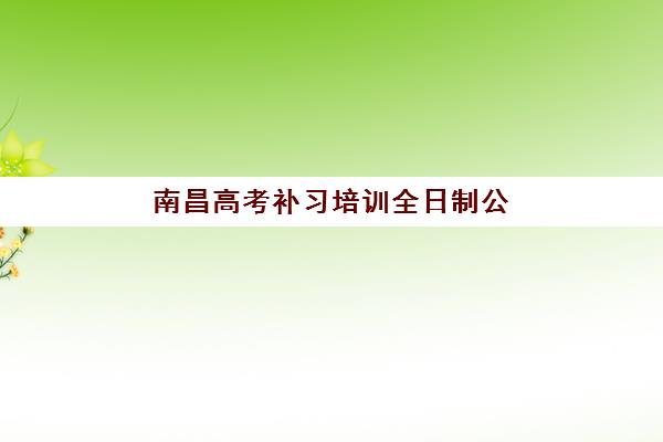 南昌高考补习培训全日制公布时间2025年如何查询？最新招生时间表与高口碑机构择校全攻略