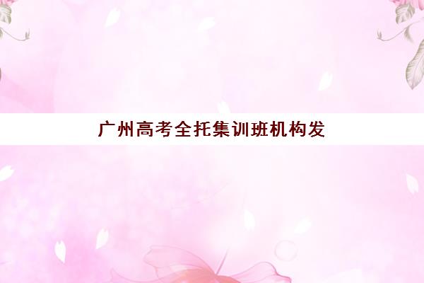 广州高考全托集训班机构发展指数TOP5如何评估？2025年最新指标与择校全指南