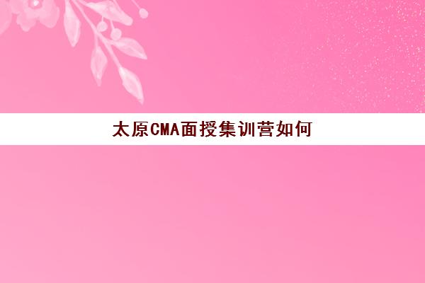 太原CMA面授集训营如何选择?2025年精品课程排名与性价比全解析指南 太原CMA面授集训营如何选择?2025年精品课程排名与性价比全解析指南
