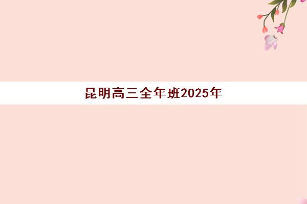 昆明高三全年班2025年要求多少分？不同分数段学生选择策略与入学门槛全解析
