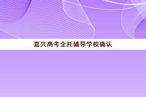 嘉兴高考全托辅导学校确认现场确认时间安排，2026年考生必看：报名流程与材料准备全指南
