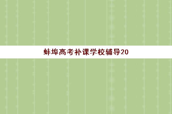 蚌埠高考补课学校辅导2025辅导班哪儿最好？五大优质机构全方面评测与择校指南