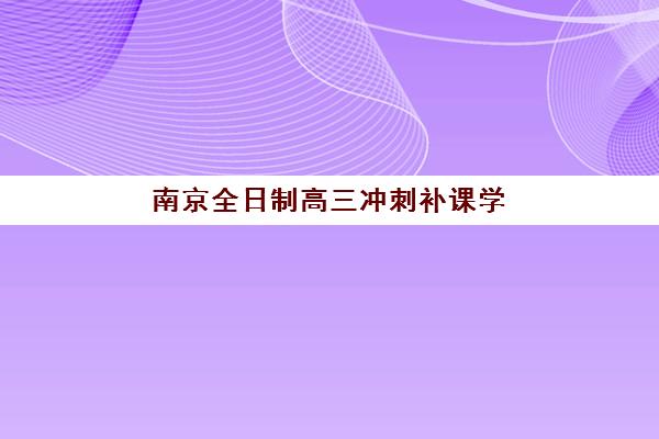 南京全日制高三冲刺补课学校信息确认时间如何安排？2025年最新流程、择校指南与避坑攻略