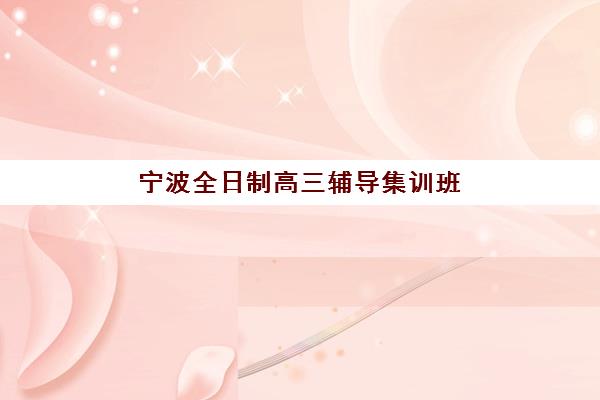 宁波全日制高三辅导集训班什么时候报名考试？2025-2026学年最新报名时间表与备考全攻略
